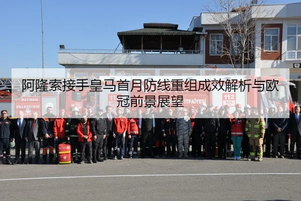 阿隆索接手皇马首月防线重组成效解析与欧冠前景展望